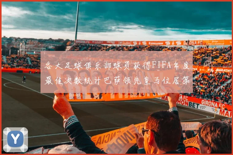 各大足球俱乐部球员获得FIFA年度最佳次数统计巴萨领先皇马位居第二