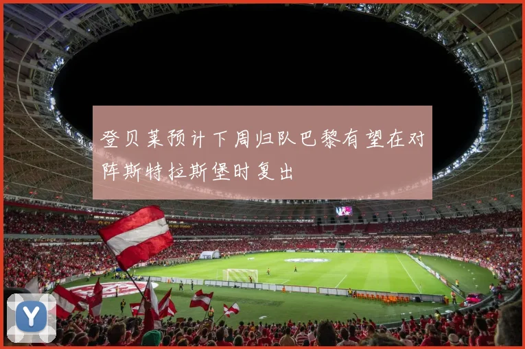 登贝莱预计下周归队巴黎有望在对阵斯特拉斯堡时复出