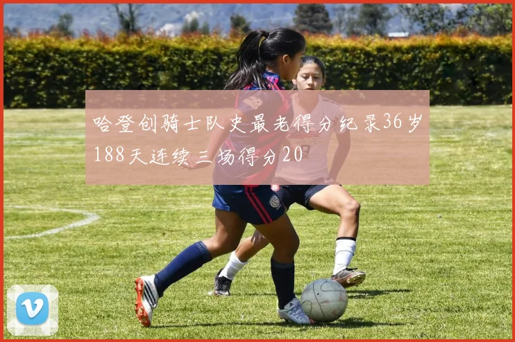 哈登创骑士队史最老得分纪录36岁188天连续三场得分20