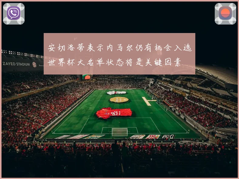 安切洛蒂表示内马尔仍有机会入选世界杯大名单状态将是关键因素