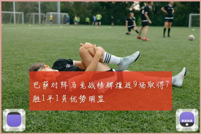 巴萨对阵马竞战绩辉煌近9场取得7胜1平1负优势明显