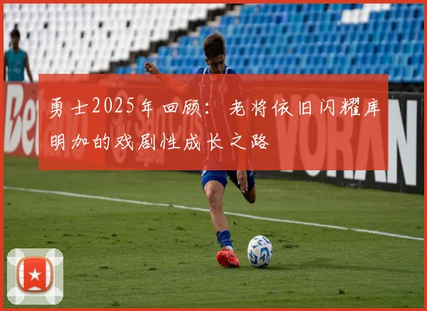 勇士2025年回顾：老将依旧闪耀库明加的戏剧性成长之路