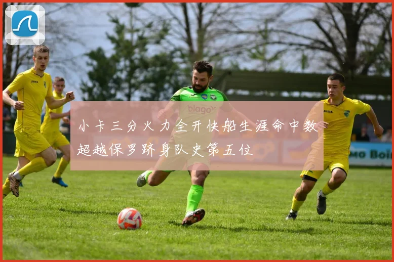 小卡三分火力全开快船生涯命中数超越保罗跻身队史第五位