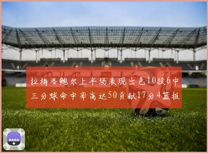 拉梅洛鲍尔上半场表现出色10投6中三分球命中率高达50贡献17分4篮板2助攻4抢断
