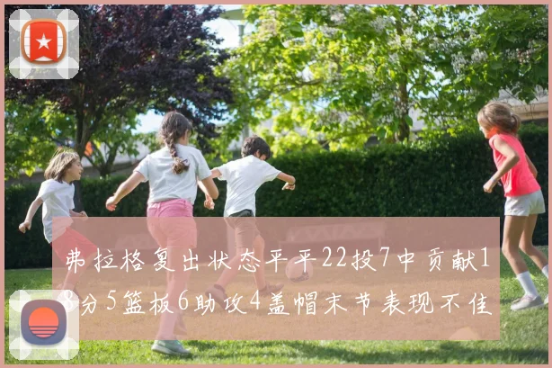 弗拉格复出状态平平22投7中贡献18分5篮板6助攻4盖帽末节表现不佳