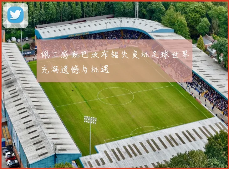 佩工感慨巴坎布错失良机足球世界充满遗憾与机遇