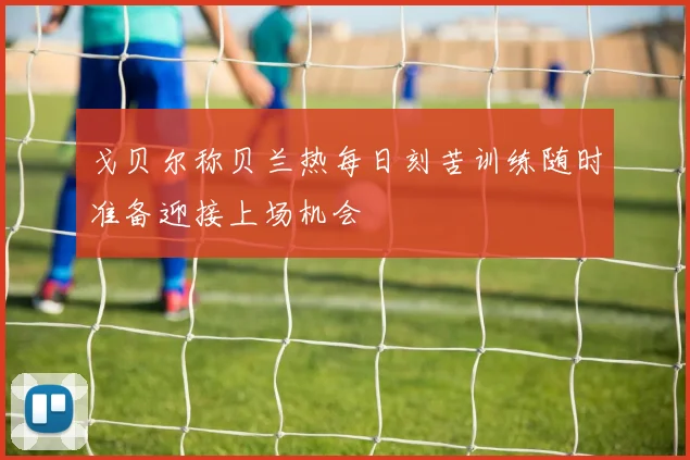 戈贝尔称贝兰热每日刻苦训练随时准备迎接上场机会