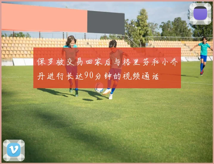 保罗被交易回家后与格里芬和小乔丹进行长达90分钟的视频通话