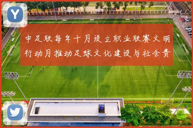 中足联每年十月设立职业联赛文明行动月推动足球文化建设与社会责任